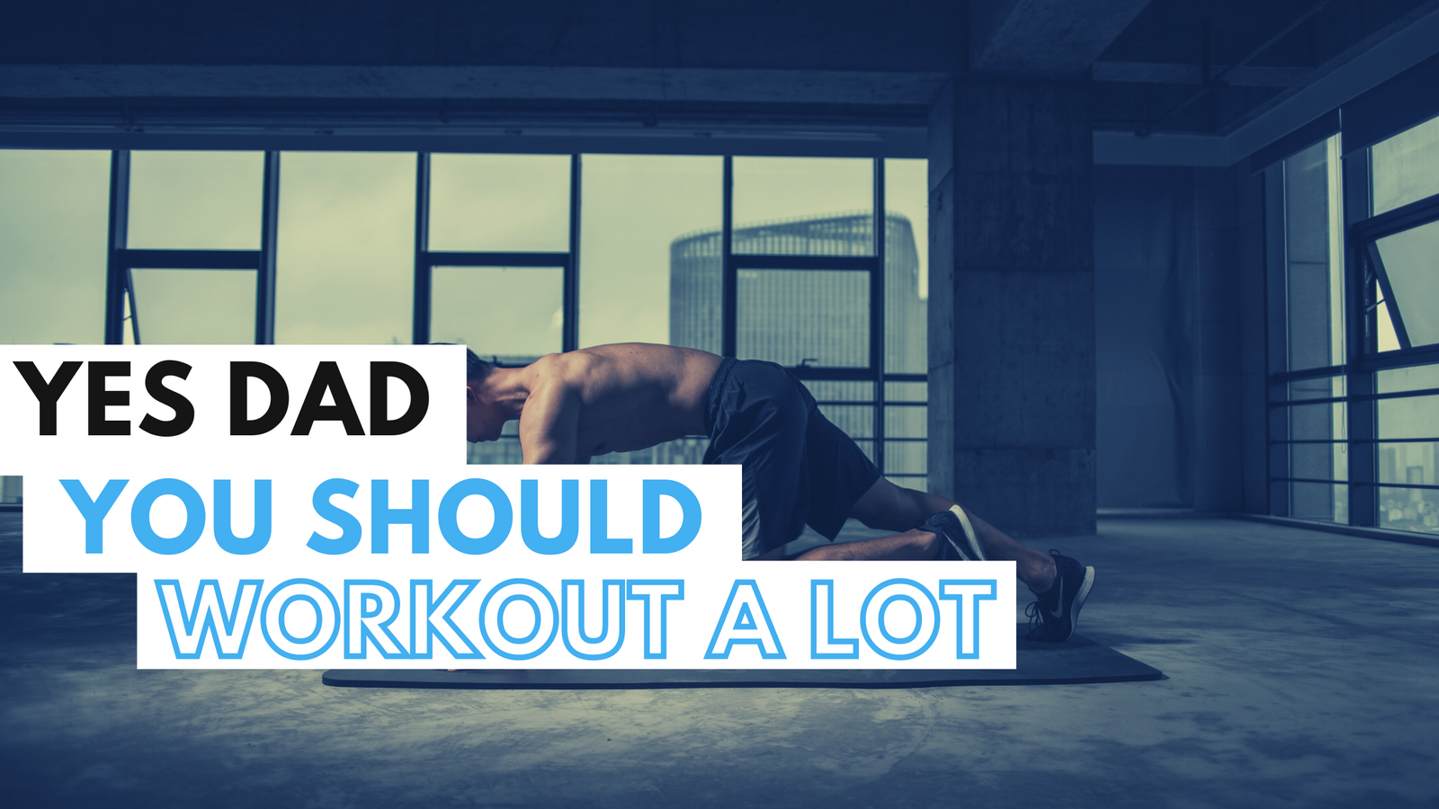 Yes Dad... You should workout all the time